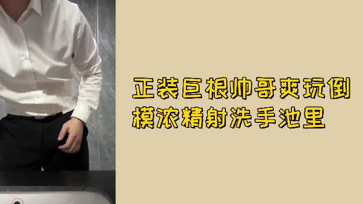 免费正装巨根帅哥爽玩倒模浓精射洗手池里封面图