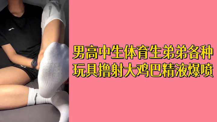 免费男高中生体育生弟弟各种玩具撸射大鸡巴精液爆喷封面图