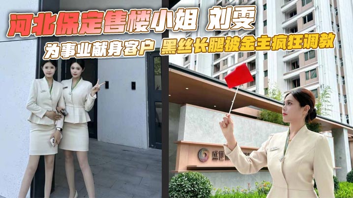 河北保定售楼小姐 刘雯 为事业献身客户 黑丝长腿被金主疯狂调教封面图