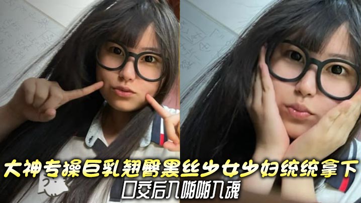 大神专操巨乳翘臀黑丝少女少妇统统拿下，口交后入啪啪入魂封面图