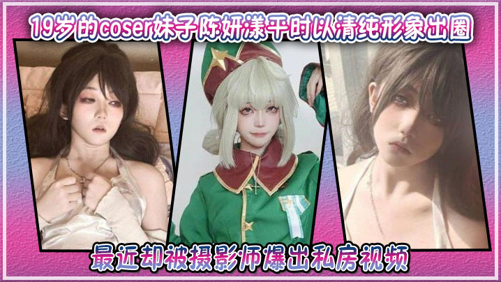 19岁的coser妹子陈妍漾平时以清纯形象出圈，最近却被摄影师爆出私房视频封面图