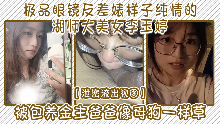 泄密流出视图极品眼镜反差婊样子纯情的湖师大美女李玉婷被包养金主爸爸像母狗一样草封面图