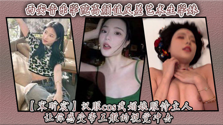 西安音乐学院高颜值反差艺术生学妹宋昕宸汉服cos武媚娘服侍主人让你感受帝王般的视觉冲击封面图