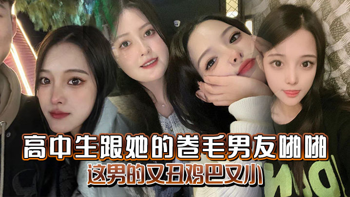 高中生跟她的卷毛男友啪啪妈的这男的又丑鸡巴又小封面图