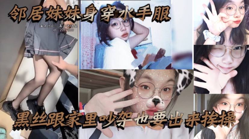 邻居妹妹身穿水手服黑丝跟家里吵架也要出来挨操骚话不断封面图