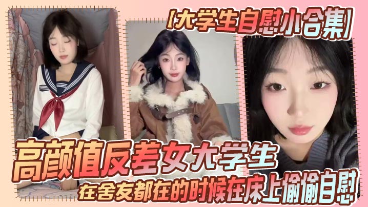 【大学生自慰小合集】高颜值反差女大学生，在舍友都在的时候在床上偷偷自慰，真是太涩涩了封面图