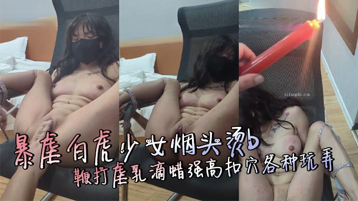暴虐白虎少女烟头烫b鞭打虐乳滴蜡强高扣穴各种玩弄封面图