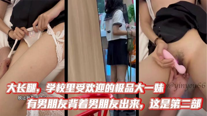 大长腿，学校里受欢迎的极品大一妹，有男朋友背着男朋友出来，这是第二部，比第一次要熟练多了，被调教的自己说想要，无情内射！封面图