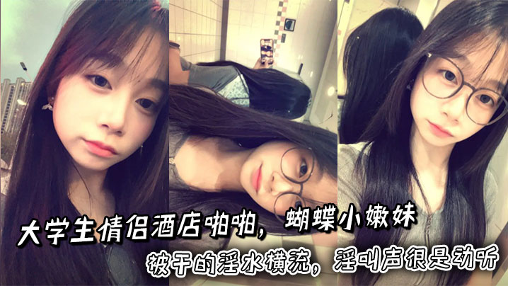 大学生情侣酒店啪啪，蝴蝶小嫩妹被干的淫水横流，淫叫声很是动听封面图