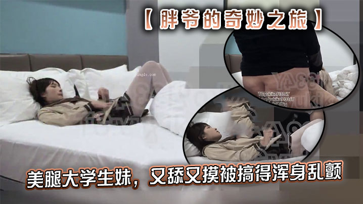 推特【胖爷的奇妙之旅】专攻06年少女大神美腿大学生妹，又舔又摸被搞得浑身乱颤，又骚又可爱封面图