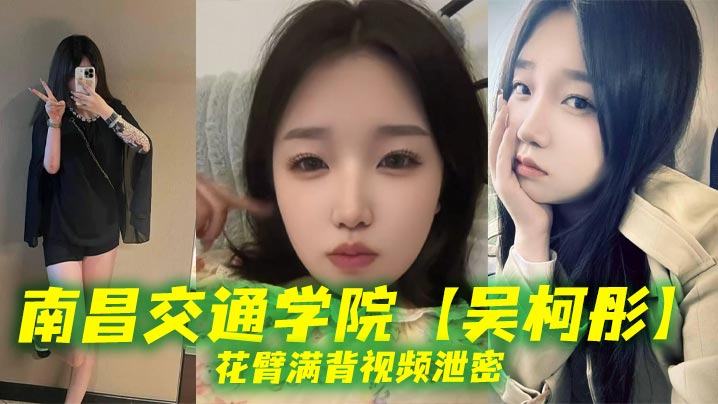 南昌交通学院【吴柯彤】花臂满背视频泄密，母狗样骚贱无底线，她刺青满背，浪叫到嗓子撕裂封面图