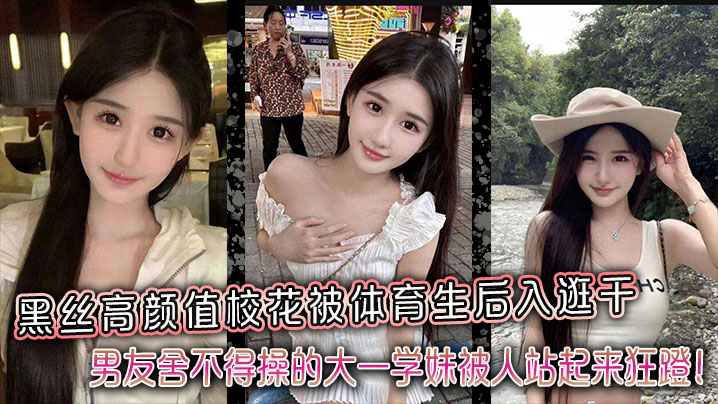 黑丝高颜值校花被体育生后入逛干，男友舍不得操的大一学妹被人站起来狂蹬！封面图