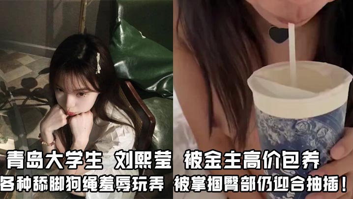 青岛大学生 刘熙莹 被金主高价包养 各种舔脚狗绳羞辱玩弄 被掌掴臀部仍迎合抽插！封面图