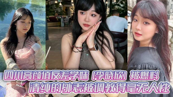 四川高颜值反差学妹【李晓欣】被爆料，清纯的外表被调教得毫无人性，主动献身玩多人运动！封面图