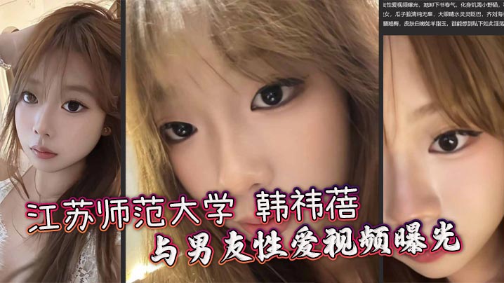 江苏师范大学 韩祎蓓 与男友性爱视频曝光 女上乘骑双乳晃动不停 无套爆操蜜穴汁水飞溅封面图