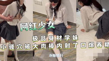 【网红少女】极品身材学妹小骚穴被大肉棒内射 口爆吞精封面图