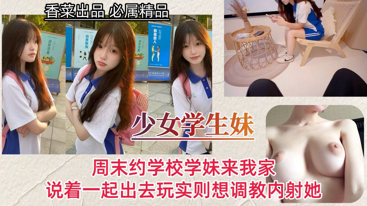【少女学生妹】周末约学校学妹来我家，说着一起出去玩实则想调教内射她！封面图