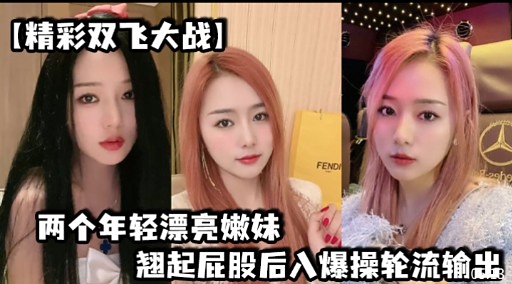 【精彩双飞大战】两个年轻漂亮嫩妹翘起屁股后入爆操轮流输出封面图
