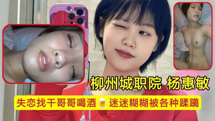 柳州城职院学生妹 杨惠敏失恋找干哥哥喝酒，迷迷糊糊被各种蹂躏，骚逼已经变成了哥哥的形状！封面图