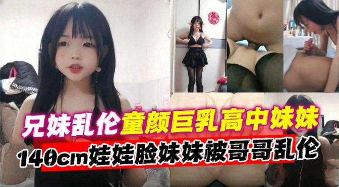 【兄妹乱伦】童颜巨乳高中生妹妹。140CM娃娃脸妹妹被哥哥乱伦封面图