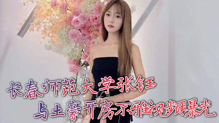 长春师范大学张钰 与土豪开房不雅视频曝光封面图