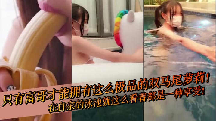 只有富哥才能拥有这么极品的双马尾萝莉！在自家的泳池就这么看着都是一种享受！封面图