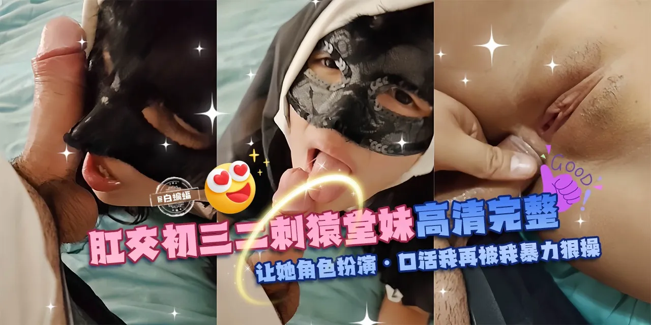 肛交初三二次元堂妹高清完整版，让她角色扮演-口活我再暴力狠操!封面图